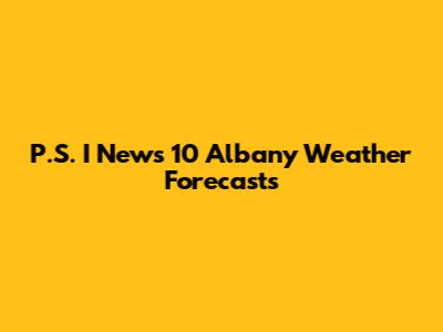 P.S. I News 10 Albany Weather Forecasts