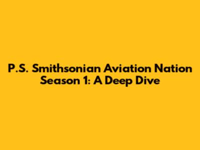 P.S. Smithsonian Aviation Nation Season 1: A Deep Dive