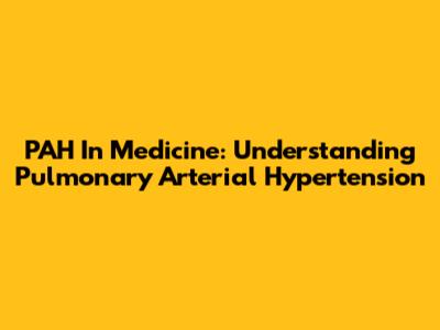 PAH In Medicine: Understanding Pulmonary Arterial Hypertension