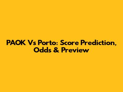PAOK Vs Porto: Score Prediction, Odds & Preview