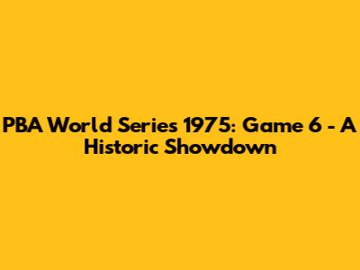 PBA World Series 1975: Game 6 - A Historic Showdown