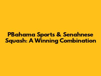 PBahama Sports & Senahnese Squash: A Winning Combination