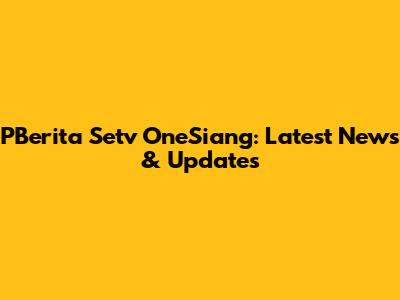 PBerita Setv OneSiang: Latest News & Updates