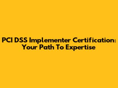 PCI DSS Implementer Certification: Your Path To Expertise