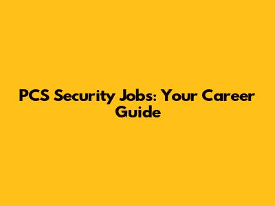 PCS Security Jobs: Your Career Guide