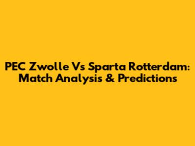 PEC Zwolle Vs Sparta Rotterdam: Match Analysis & Predictions