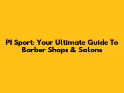 PI Sport: Your Ultimate Guide To Barber Shops & Salons