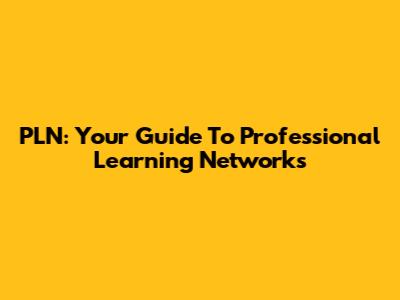 PLN: Your Guide To Professional Learning Networks