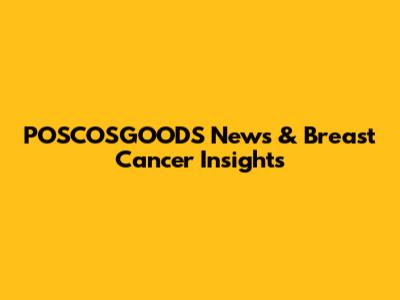 POSCOSGOODS News & Breast Cancer Insights