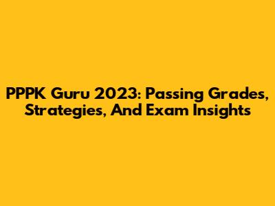 PPPK Guru 2023: Passing Grades, Strategies, And Exam Insights