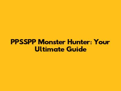 PPSSPP Monster Hunter: Your Ultimate Guide