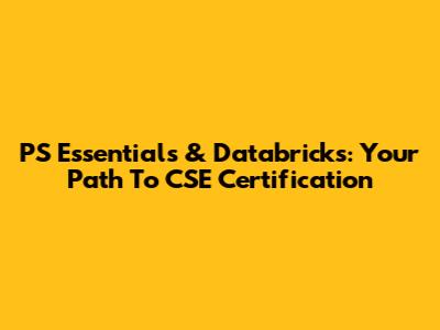 PS Essentials & Databricks: Your Path To CSE Certification
