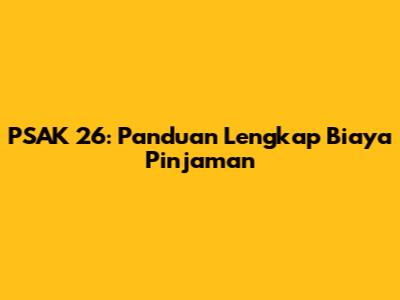 PSAK 26: Panduan Lengkap Biaya Pinjaman