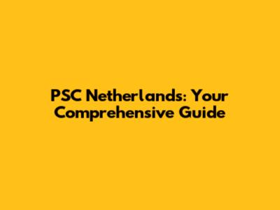 PSC Netherlands: Your Comprehensive Guide