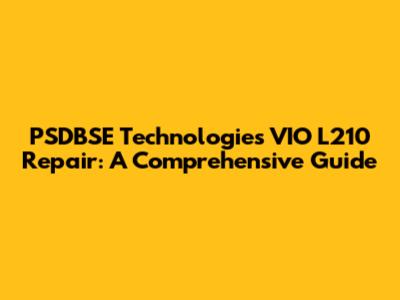 PSDBSE Technologies VIO L210 Repair: A Comprehensive Guide