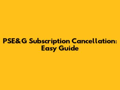 PSE&G Subscription Cancellation: Easy Guide