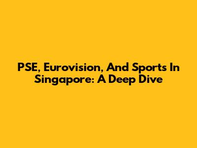 PSE, Eurovision, And Sports In Singapore: A Deep Dive