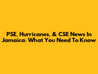 PSE, Hurricanes, & CSE News In Jamaica: What You Need To Know