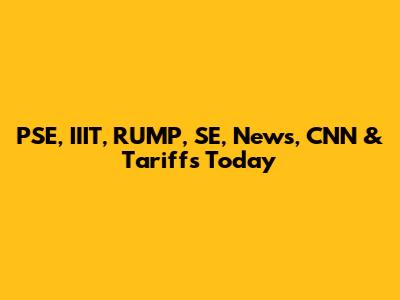 PSE, IIIT, RUMP, SE, News, CNN & Tariffs Today