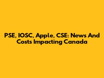 PSE, IOSC, Apple, CSE: News And Costs Impacting Canada