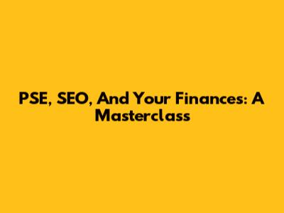PSE, SEO, And Your Finances: A Masterclass