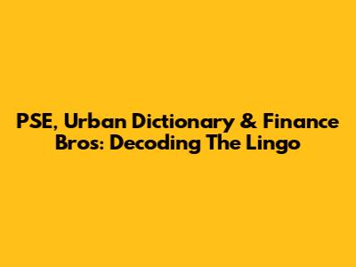 PSE, Urban Dictionary & Finance Bros: Decoding The Lingo