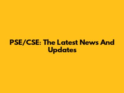 PSE/CSE: The Latest News And Updates