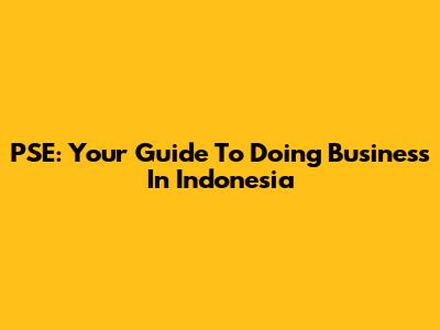 PSE: Your Guide To Doing Business In Indonesia