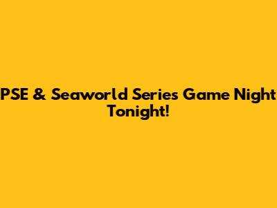 PSE & Seaworld Series Game Night Tonight!