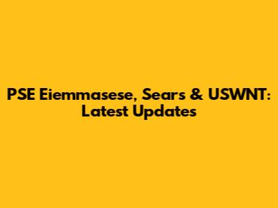 PSE Eiemmasese, Sears & USWNT: Latest Updates