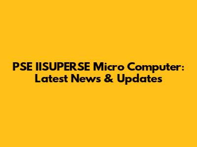 PSE IISUPERSE Micro Computer: Latest News & Updates