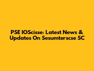PSE IOScisse: Latest News & Updates On Sesumterscse SC