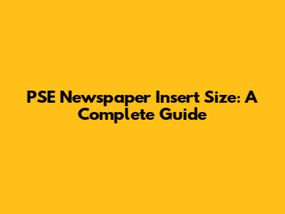 PSE Newspaper Insert Size: A Complete Guide