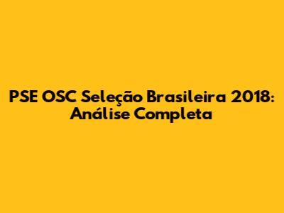 PSE OSC Seleção Brasileira 2018: Análise Completa