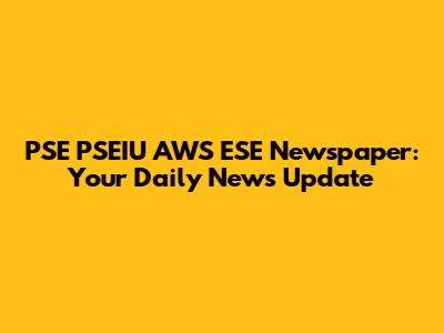 PSE PSEIU AWS ESE Newspaper: Your Daily News Update