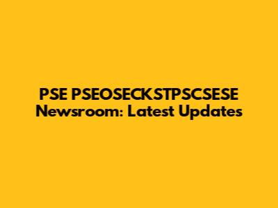 PSE PSEOSECKSTPSCSESE Newsroom: Latest Updates