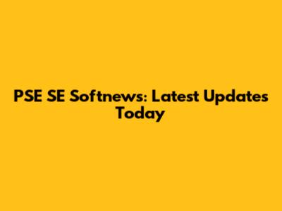 PSE SE Softnews: Latest Updates Today