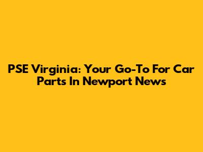 PSE Virginia: Your Go-To For Car Parts In Newport News
