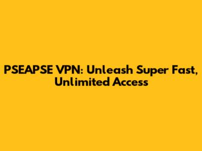 PSEAPSE VPN: Unleash Super Fast, Unlimited Access