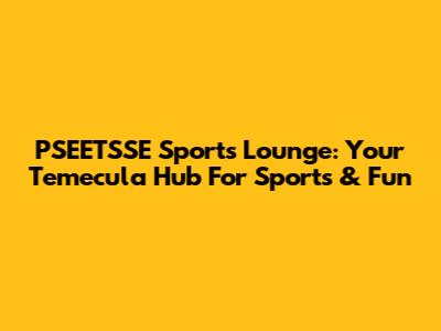 PSEETSSE Sports Lounge: Your Temecula Hub For Sports & Fun