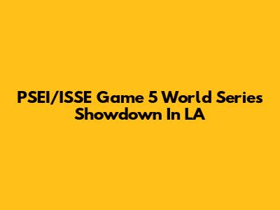 PSEI/ISSE Game 5 World Series Showdown In LA