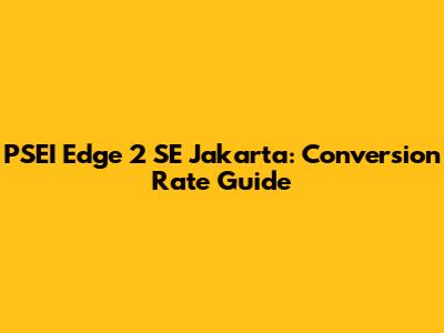 PSEI Edge 2 SE Jakarta: Conversion Rate Guide