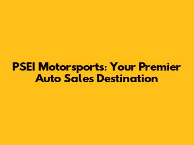 PSEI Motorsports: Your Premier Auto Sales Destination