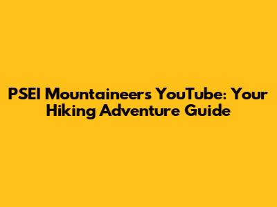 PSEI Mountaineers YouTube: Your Hiking Adventure Guide