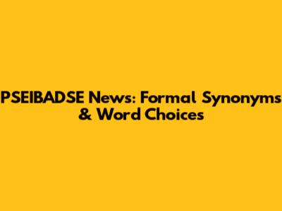 PSEIBADSE News: Formal Synonyms & Word Choices