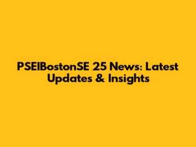 PSEIBostonSE 25 News: Latest Updates & Insights