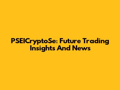 PSEICryptoSe: Future Trading Insights And News
