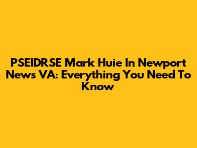 PSEIDRSE Mark Huie In Newport News VA: Everything You Need To Know