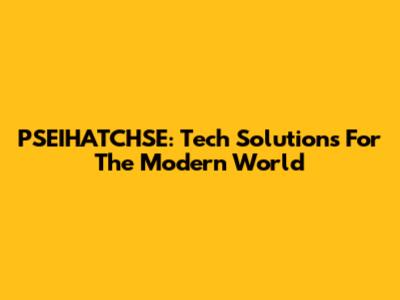PSEIHATCHSE: Tech Solutions For The Modern World