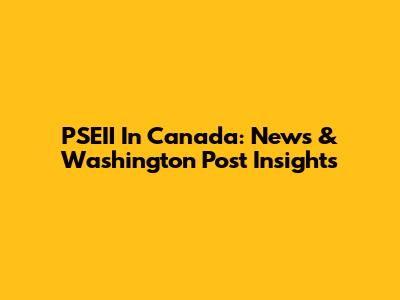 PSEII In Canada: News & Washington Post Insights